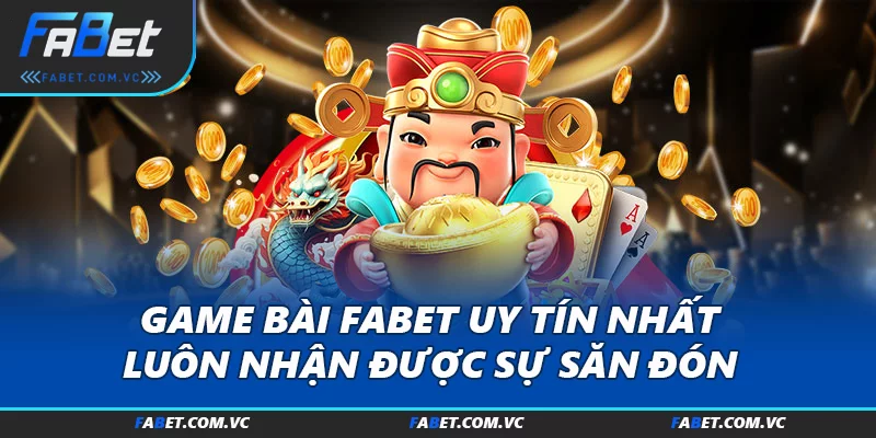 Game bài FABET uy tín nhất luôn nhận được sự săn đón